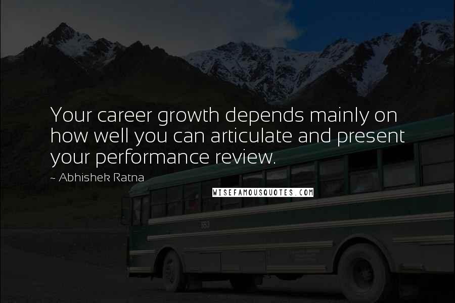 Abhishek Ratna quotes: Your career growth depends mainly on how well you can articulate and present your performance review.