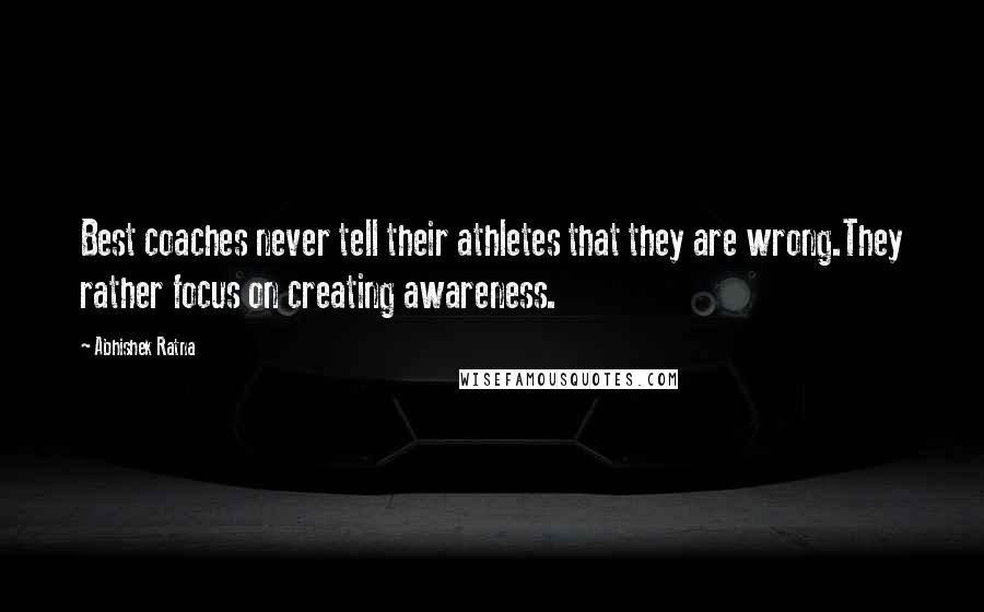 Abhishek Ratna quotes: Best coaches never tell their athletes that they are wrong.They rather focus on creating awareness.