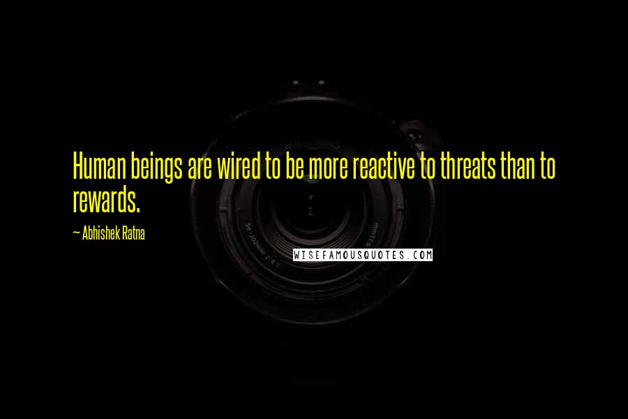 Abhishek Ratna quotes: Human beings are wired to be more reactive to threats than to rewards.