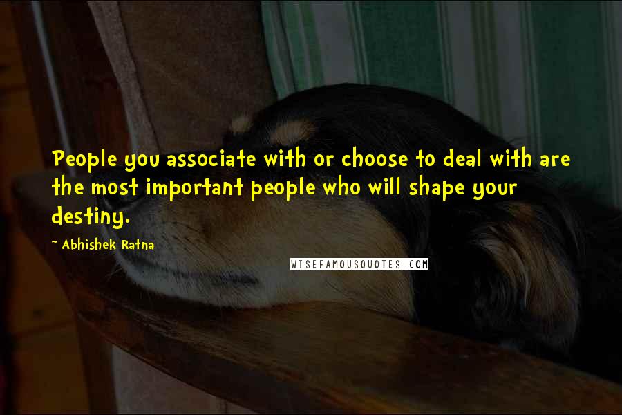 Abhishek Ratna quotes: People you associate with or choose to deal with are the most important people who will shape your destiny.