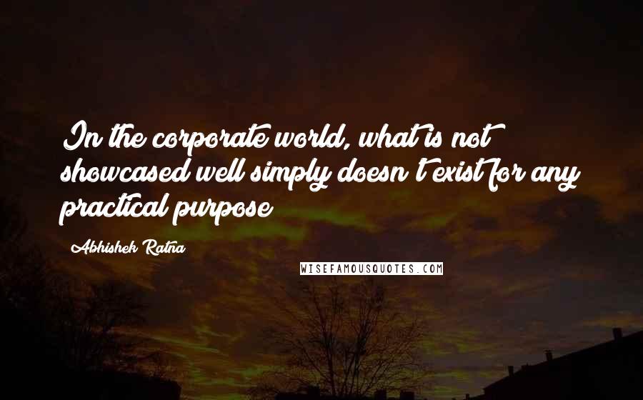 Abhishek Ratna quotes: In the corporate world, what is not showcased well simply doesn't exist for any practical purpose!