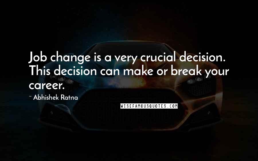 Abhishek Ratna quotes: Job change is a very crucial decision. This decision can make or break your career.