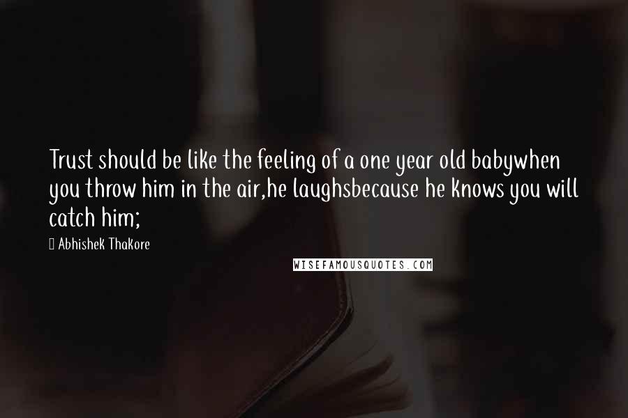 Abhishek Thakore quotes: Trust should be like the feeling of a one year old babywhen you throw him in the air,he laughsbecause he knows you will catch him;