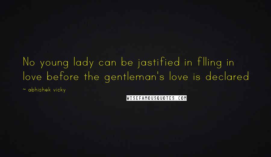 Abhishek Vicky quotes: No young lady can be jastified in flling in love before the gentleman's love is declared
