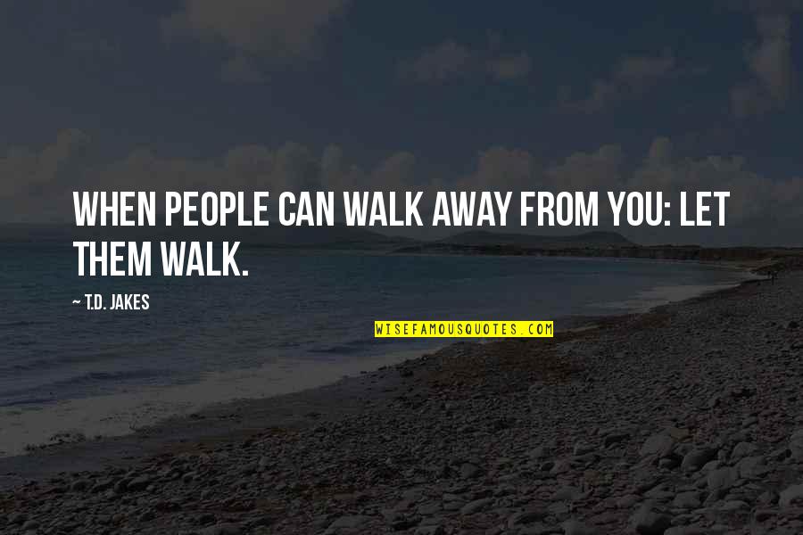 Abhiyan Quotes By T.D. Jakes: When people can walk away from you: Let