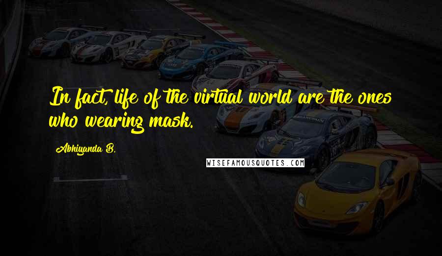 Abhiyanda B. quotes: In fact, life of the virtual world are the ones who wearing mask.