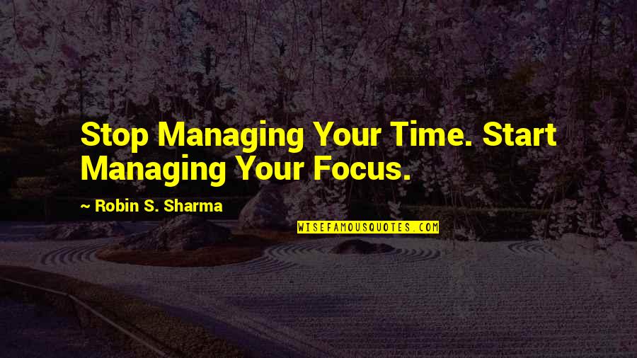 Abhor Famous Quotes By Robin S. Sharma: Stop Managing Your Time. Start Managing Your Focus.