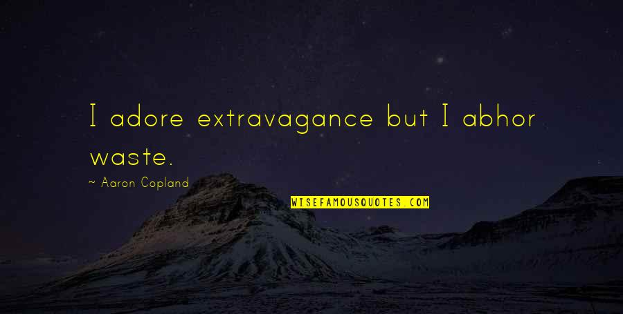 Abhor Quotes By Aaron Copland: I adore extravagance but I abhor waste.