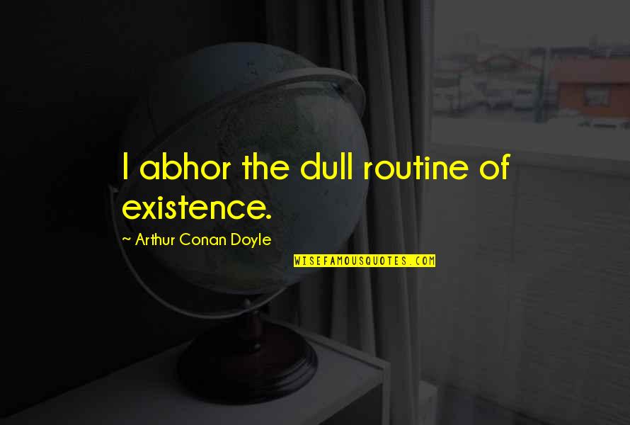 Abhor Quotes By Arthur Conan Doyle: I abhor the dull routine of existence. Abhor Quotes By Arthur Conan Doyle: I abhor the dull routine of existence.