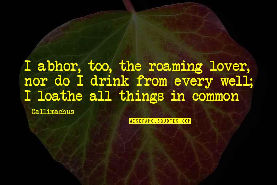 Abhor Quotes By Callimachus: I abhor, too, the roaming lover, nor do Abhor Quotes By Callimachus: I abhor, too, the roaming lover, nor do