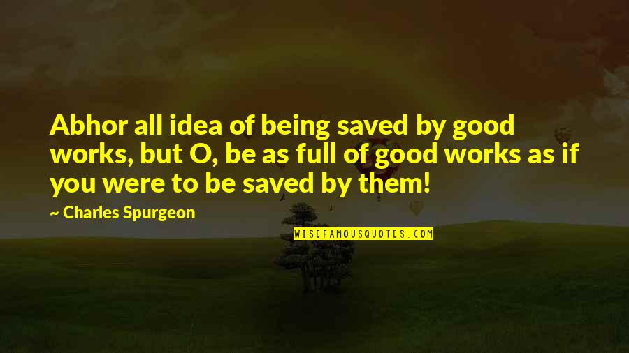Abhor Quotes By Charles Spurgeon: Abhor all idea of being saved by good Abhor Quotes By Charles Spurgeon: Abhor all idea of being saved by good