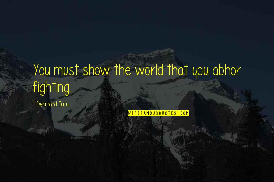 Abhor Quotes By Desmond Tutu: You must show the world that you abhor