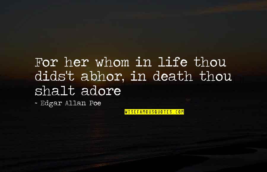 Abhor Quotes By Edgar Allan Poe: For her whom in life thou dids't abhor,