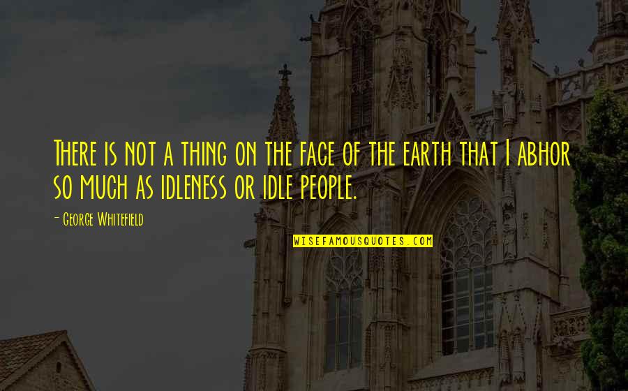 Abhor Quotes By George Whitefield: There is not a thing on the face Abhor Quotes By George Whitefield: There is not a thing on the face