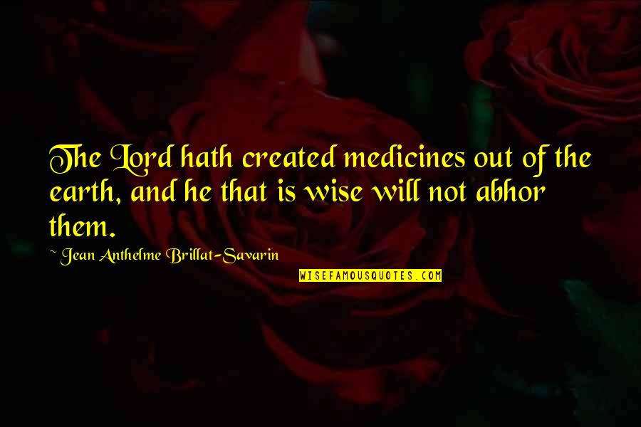Abhor Quotes By Jean Anthelme Brillat-Savarin: The Lord hath created medicines out of the