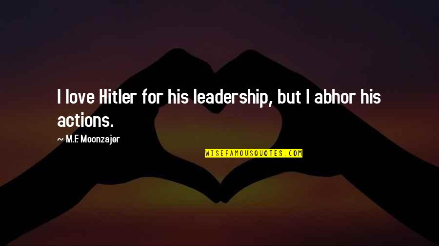 Abhor Quotes By M.F. Moonzajer: I love Hitler for his leadership, but I Abhor Quotes By M.F. Moonzajer: I love Hitler for his leadership, but I