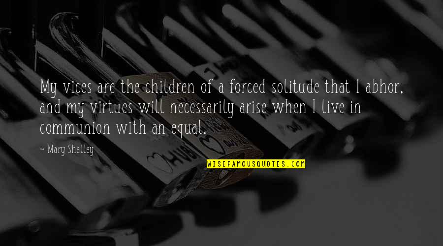 Abhor Quotes By Mary Shelley: My vices are the children of a forced Abhor Quotes By Mary Shelley: My vices are the children of a forced