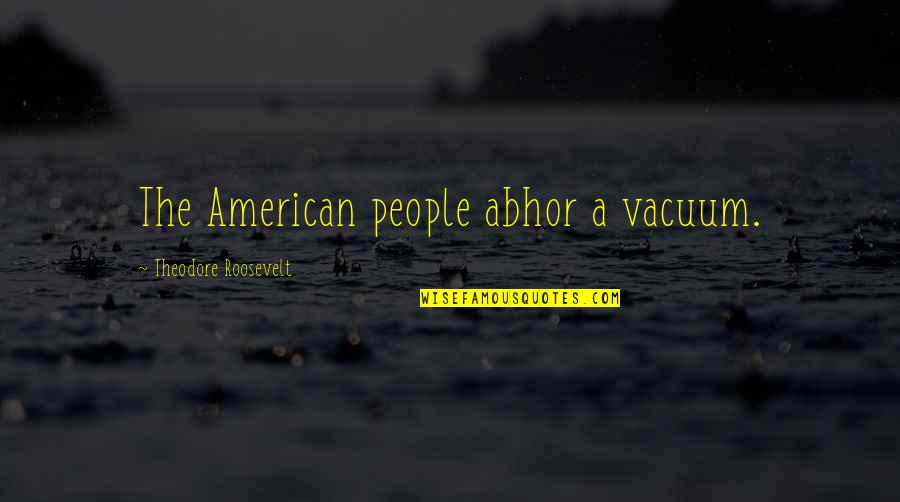 Abhor Quotes By Theodore Roosevelt: The American people abhor a vacuum.