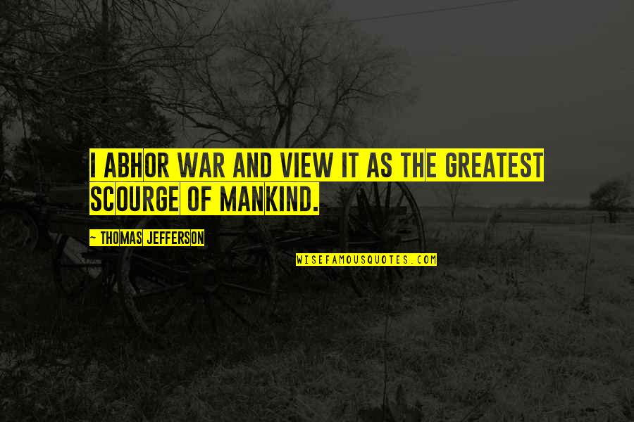 Abhor Quotes By Thomas Jefferson: I abhor war and view it as the