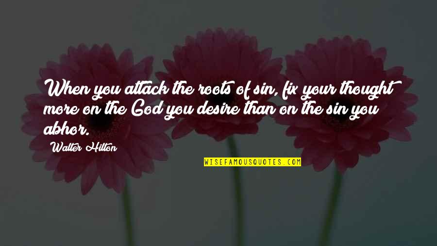 Abhor Quotes By Walter Hilton: When you attack the roots of sin, fix Abhor Quotes By Walter Hilton: When you attack the roots of sin, fix