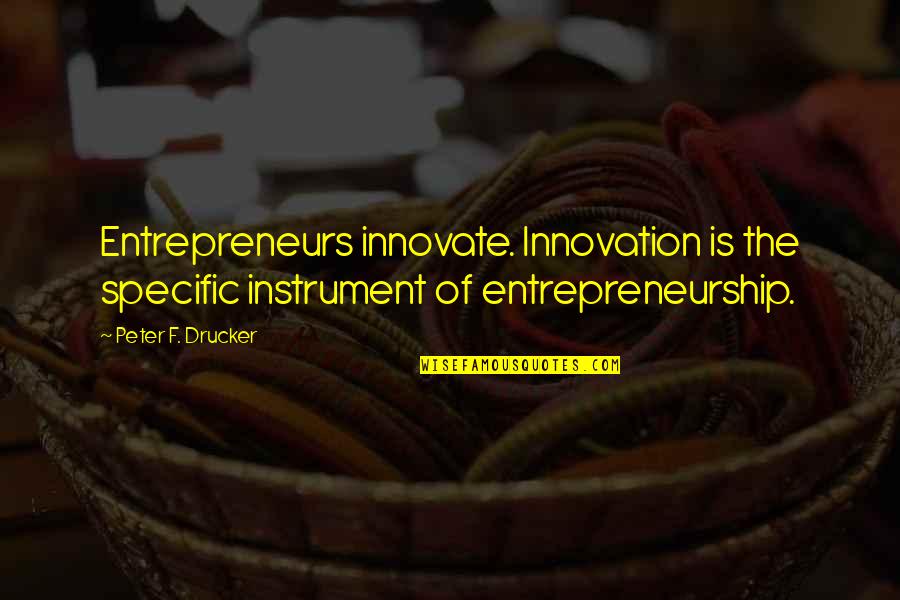 Abhorred Quotes By Peter F. Drucker: Entrepreneurs innovate. Innovation is the specific instrument of