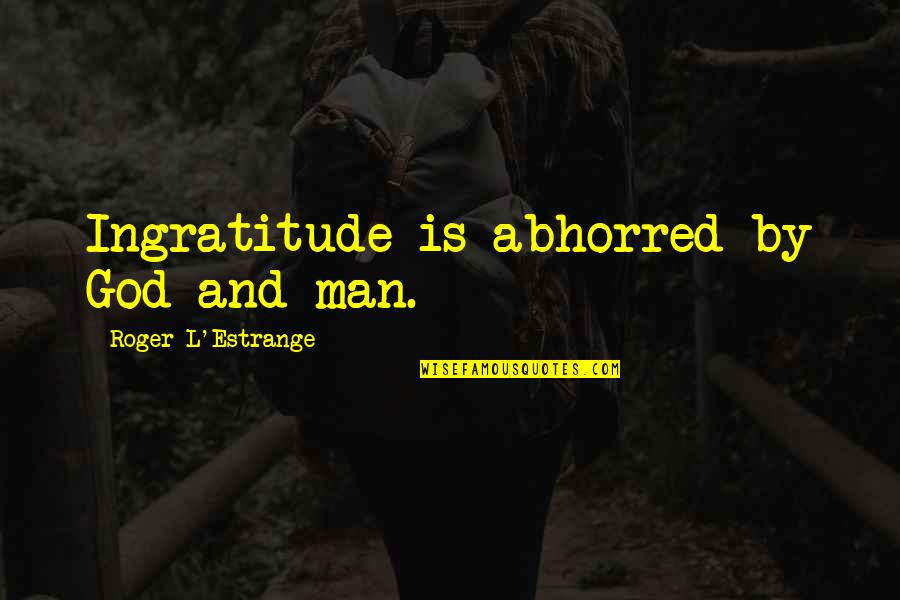 Abhorred Quotes By Roger L'Estrange: Ingratitude is abhorred by God and man.