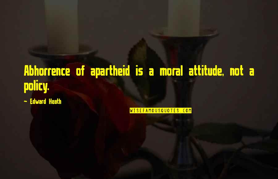 Abhorrence Quotes By Edward Heath: Abhorrence of apartheid is a moral attitude, not