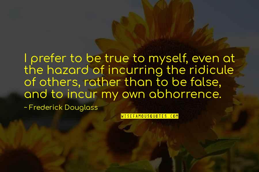 Abhorrence Quotes By Frederick Douglass: I prefer to be true to myself, even