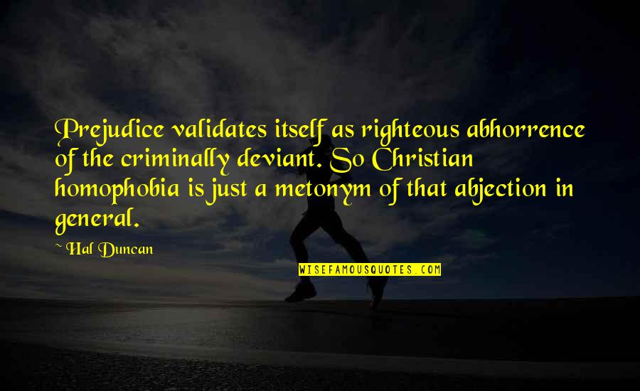 Abhorrence Quotes By Hal Duncan: Prejudice validates itself as righteous abhorrence of the