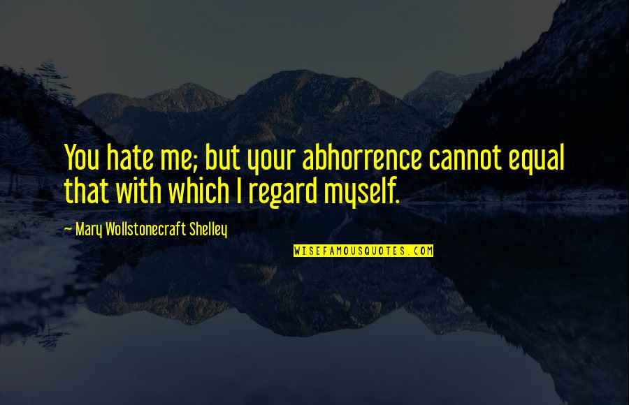 Abhorrence Quotes By Mary Wollstonecraft Shelley: You hate me; but your abhorrence cannot equal