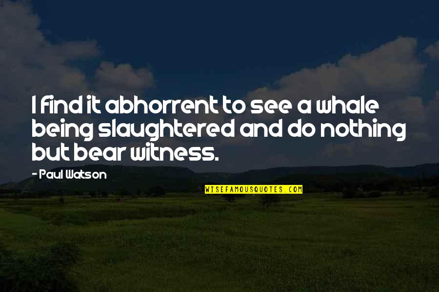 Abhorrent Quotes By Paul Watson: I find it abhorrent to see a whale