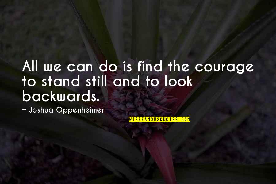 Abhorrere Latin Quotes By Joshua Oppenheimer: All we can do is find the courage