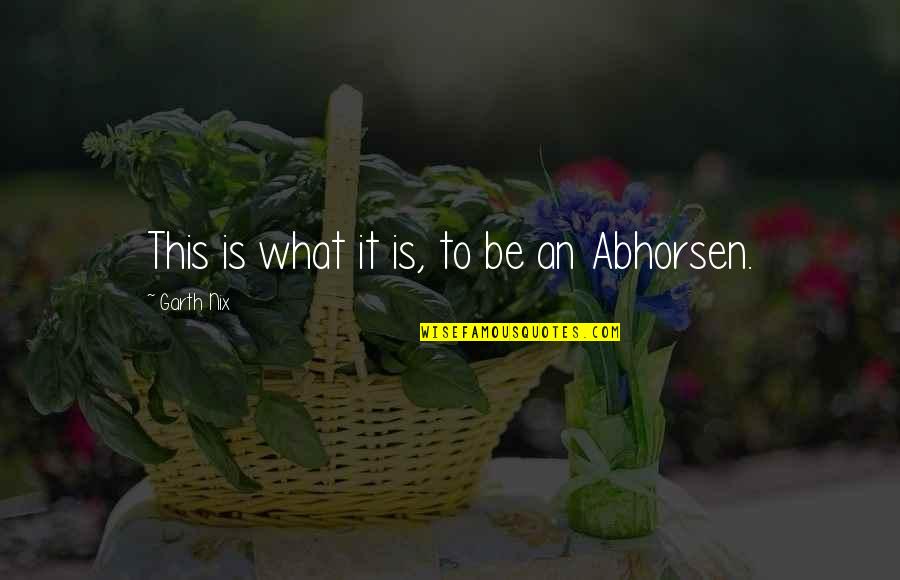 Abhorsen Quotes By Garth Nix: This is what it is, to be an