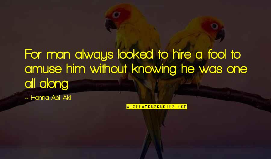 Abi Hanna Quotes By Hanna Abi Akl: For man always looked to hire a fool Abi Hanna Quotes By Hanna Abi Akl: For man always looked to hire a fool