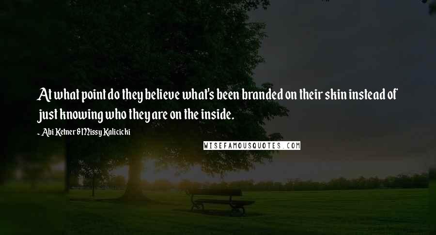 Abi Ketner & Missy Kalicicki quotes: At what point do they believe what's been branded on their skin instead of just knowing who they are on the inside.