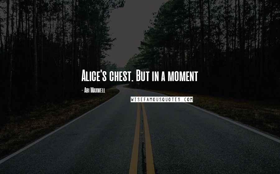 Abi Maxwell quotes: Alice's chest. But in a moment
