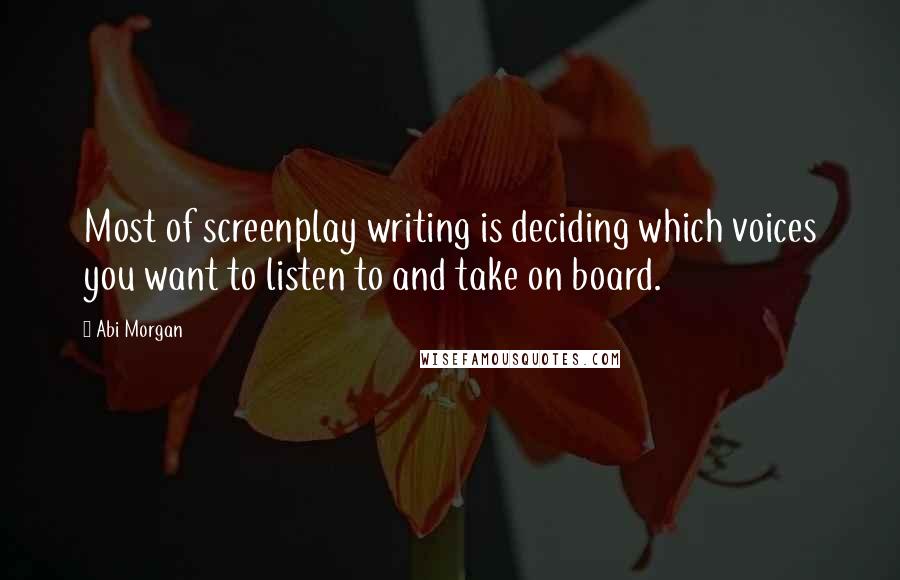 Abi Morgan quotes: Most of screenplay writing is deciding which voices you want to listen to and take on board.