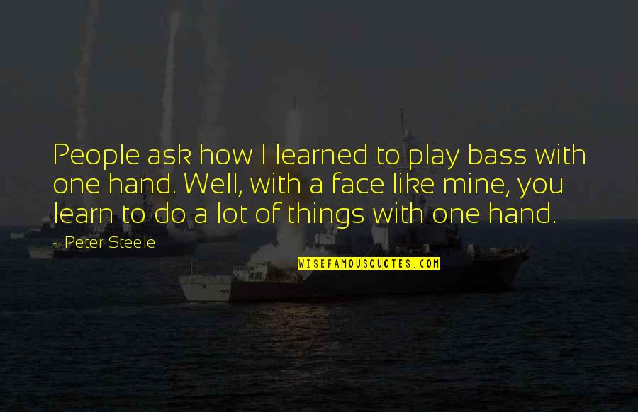Abida Parveen Quotes By Peter Steele: People ask how I learned to play bass Abida Parveen Quotes By Peter Steele: People ask how I learned to play bass