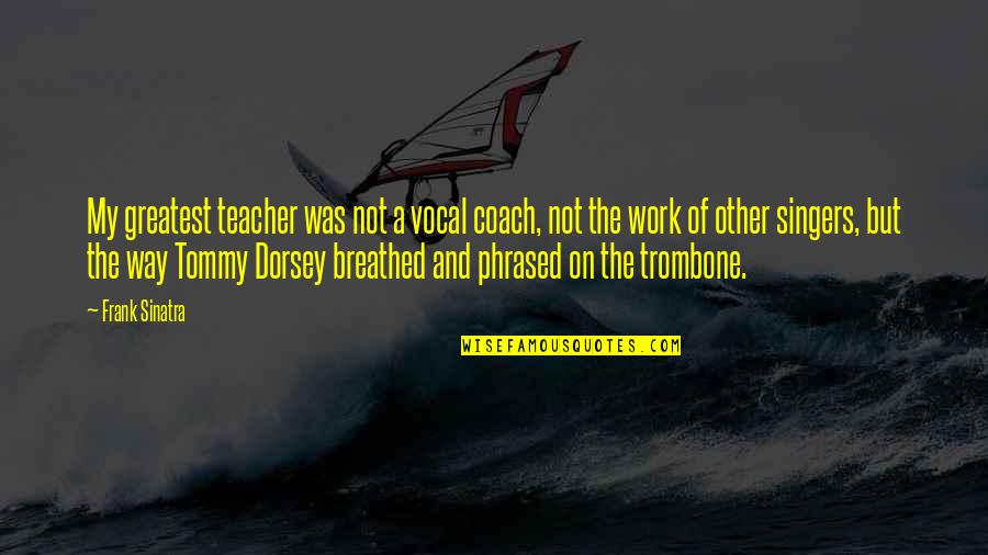 Abidance Home Quotes By Frank Sinatra: My greatest teacher was not a vocal coach,