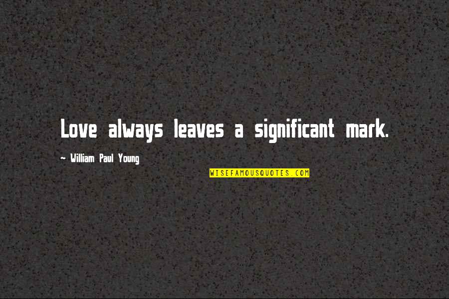 Abidance Home Quotes By William Paul Young: Love always leaves a significant mark.