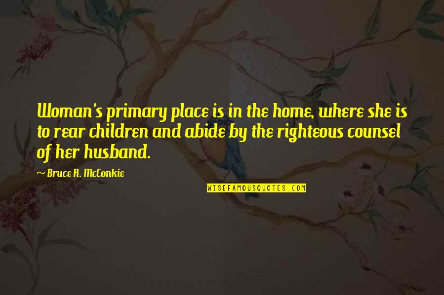 Abide Quotes By Bruce R. McConkie: Woman's primary place is in the home, where