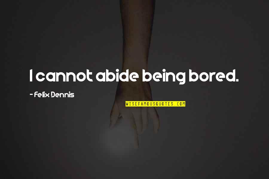 Abide Quotes By Felix Dennis: I cannot abide being bored.