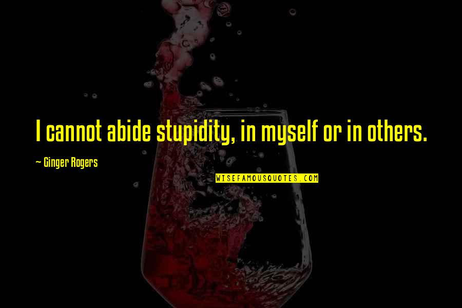 Abide Quotes By Ginger Rogers: I cannot abide stupidity, in myself or in