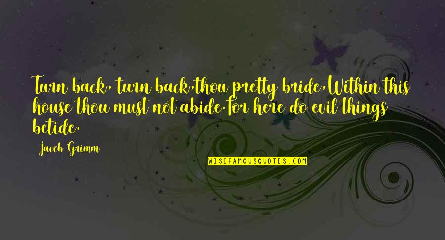 Abide Quotes By Jacob Grimm: Turn back, turn back,thou pretty bride,Within this house