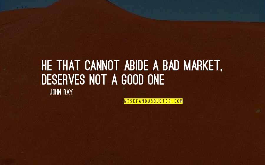 Abide Quotes By John Ray: He that cannot abide a bad market, deserves