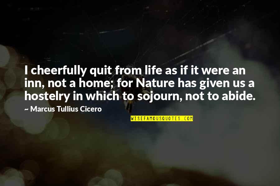 Abide Quotes By Marcus Tullius Cicero: I cheerfully quit from life as if it