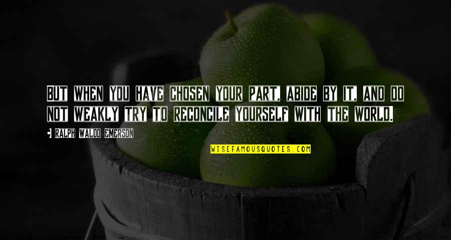 Abide Quotes By Ralph Waldo Emerson: But when you have chosen your part, abide