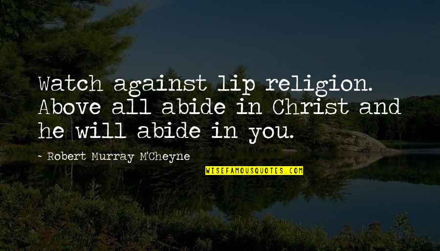 Abide Quotes By Robert Murray M'Cheyne: Watch against lip religion. Above all abide in