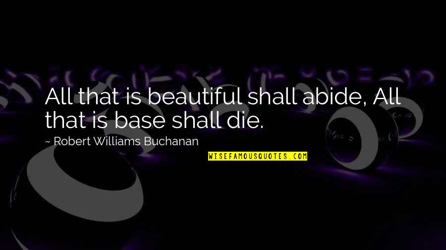 Abide Quotes By Robert Williams Buchanan: All that is beautiful shall abide, All that