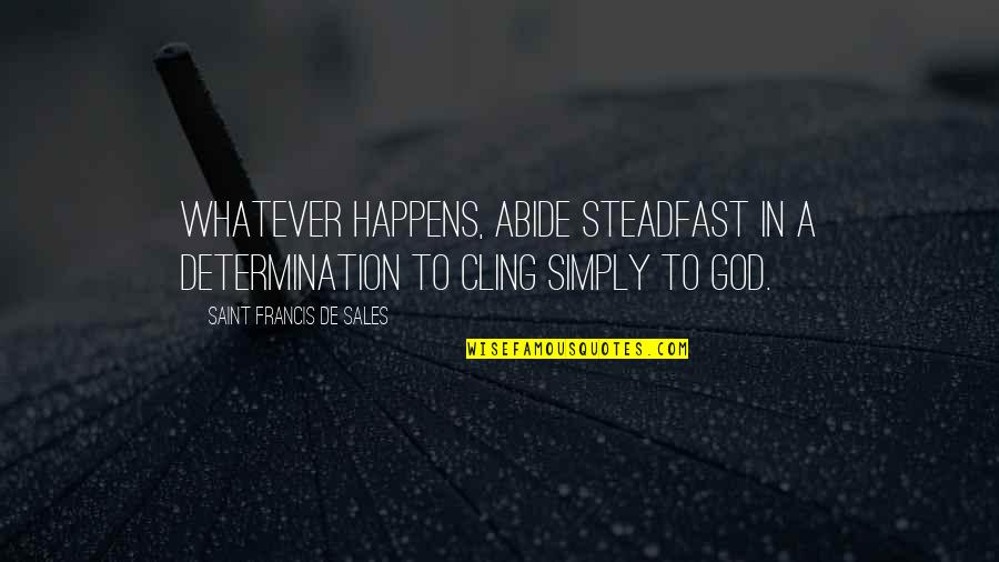Abide Quotes By Saint Francis De Sales: Whatever happens, abide steadfast in a determination to